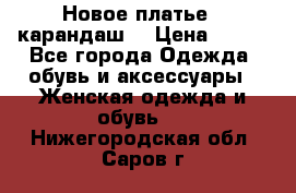 Новое платье - карандаш  › Цена ­ 800 - Все города Одежда, обувь и аксессуары » Женская одежда и обувь   . Нижегородская обл.,Саров г.